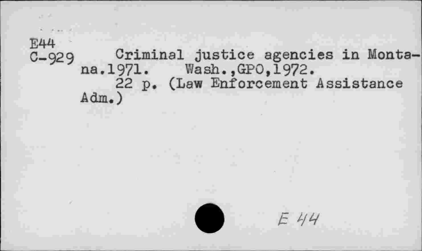 ﻿E44 C-929
Criminal Justice agencies in Monta na.1971. Wash.,GPO,1972.
22 p. (Law Enforcement Assistance Adm.)